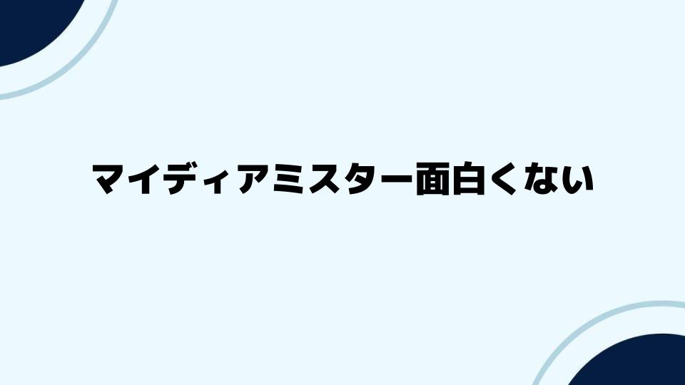 マイディアミスター面白くないと思った人へのアドバイス